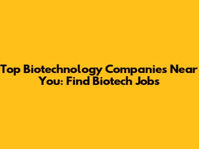 Top Biotechnology Companies Near You: Find Biotech Jobs