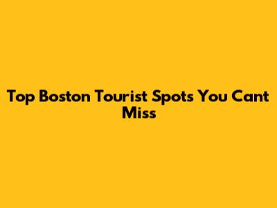 Top Boston Tourist Spots You Can't Miss