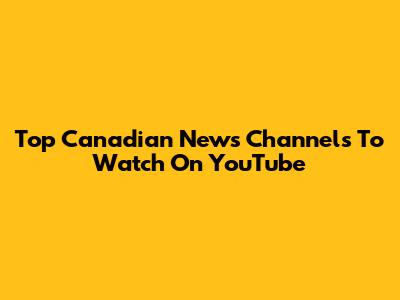 Top Canadian News Channels To Watch On YouTube