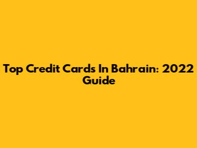 Top Credit Cards In Bahrain: 2022 Guide