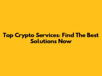 Top Crypto Services: Find The Best Solutions Now