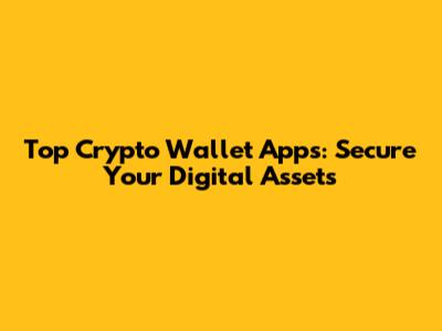 Top Crypto Wallet Apps: Secure Your Digital Assets