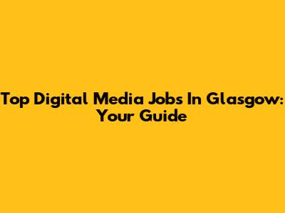 Top Digital Media Jobs In Glasgow: Your Guide