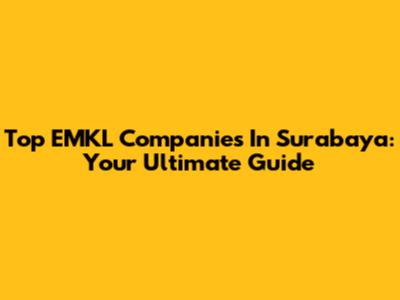 Top EMKL Companies In Surabaya: Your Ultimate Guide