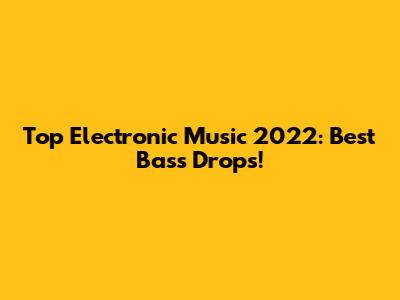 Top Electronic Music 2022: Best Bass Drops!