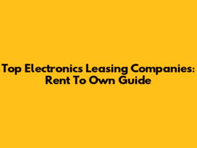 Top Electronics Leasing Companies: Rent To Own Guide
