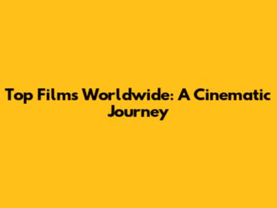 Top Films Worldwide: A Cinematic Journey