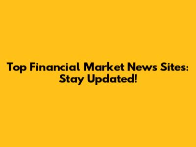 Top Financial Market News Sites: Stay Updated!