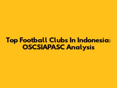 Top Football Clubs In Indonesia: OSCSIAPASC Analysis