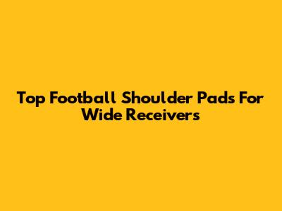 Top Football Shoulder Pads For Wide Receivers