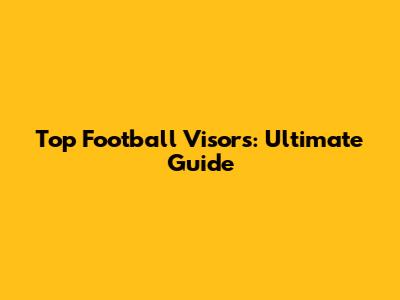 Top Football Visors: Ultimate Guide
