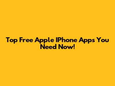 Top Free Apple IPhone Apps You Need Now!