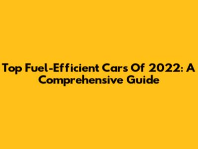 Top Fuel-Efficient Cars Of 2022: A Comprehensive Guide