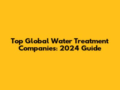 Top Global Water Treatment Companies: 2024 Guide