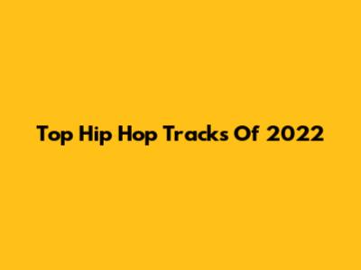 Top Hip Hop Tracks Of 2022
