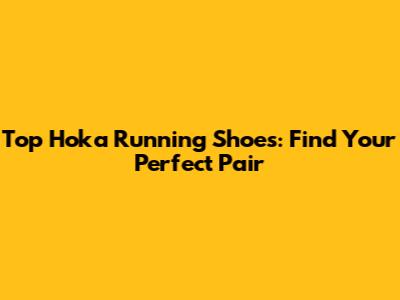 Top Hoka Running Shoes: Find Your Perfect Pair