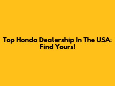 Top Honda Dealership In The USA: Find Yours!