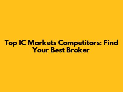 Top IC Markets Competitors: Find Your Best Broker