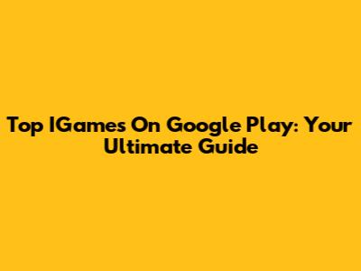 Top IGames On Google Play: Your Ultimate Guide