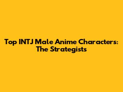 Top INTJ Male Anime Characters: The Strategists