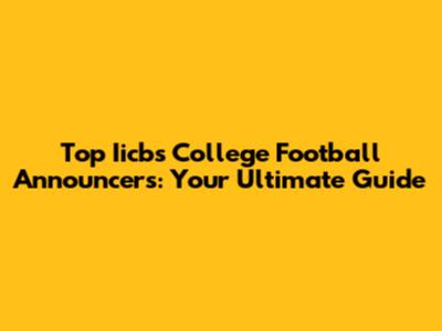 Top Iicbs College Football Announcers: Your Ultimate Guide