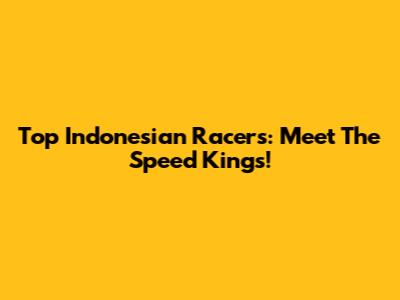 Top Indonesian Racers: Meet The Speed Kings!
