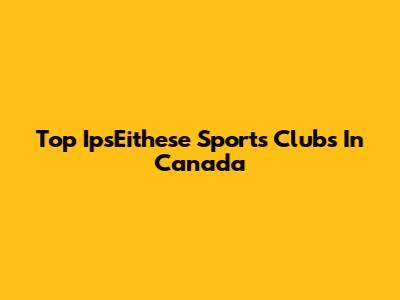 Top IpsEithese Sports Clubs In Canada