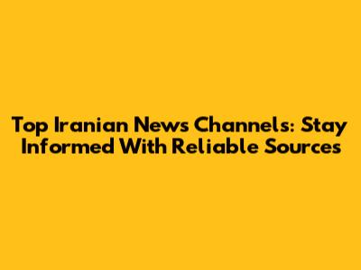 Top Iranian News Channels: Stay Informed With Reliable Sources
