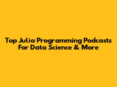 Top Julia Programming Podcasts For Data Science & More