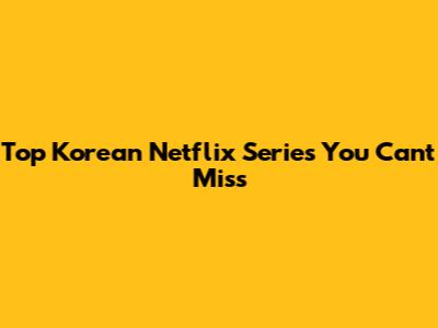 Top Korean Netflix Series You Can't Miss
