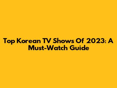 Top Korean TV Shows Of 2023: A Must-Watch Guide