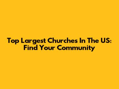 Top Largest Churches In The US: Find Your Community
