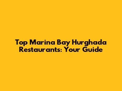 Top Marina Bay Hurghada Restaurants: Your Guide