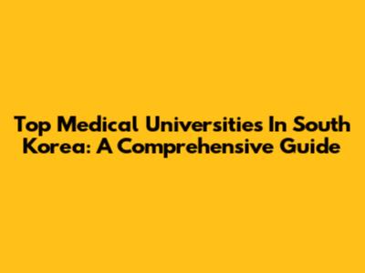 Top Medical Universities In South Korea: A Comprehensive Guide