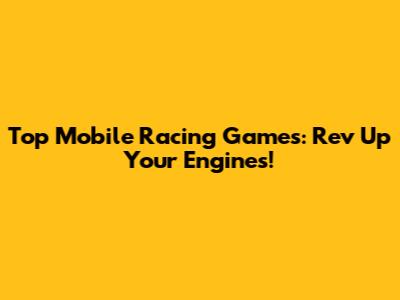 Top Mobile Racing Games: Rev Up Your Engines!