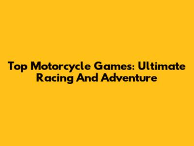 Top Motorcycle Games: Ultimate Racing And Adventure