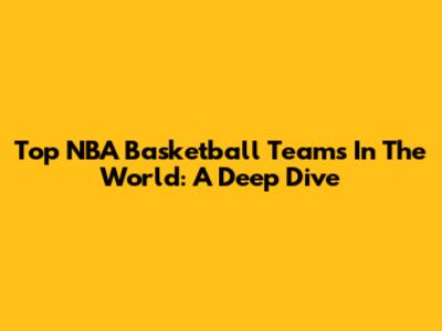 Top NBA Basketball Teams In The World: A Deep Dive