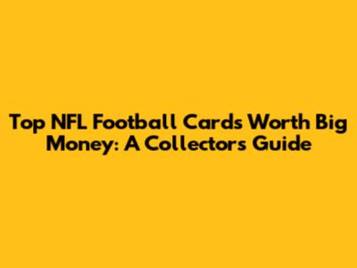 Top NFL Football Cards Worth Big Money: A Collector's Guide