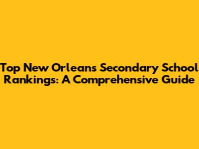 Top New Orleans Secondary School Rankings: A Comprehensive Guide