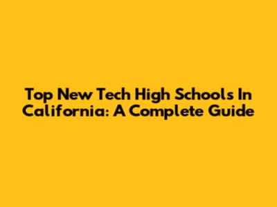 Top New Tech High Schools In California: A Complete Guide
