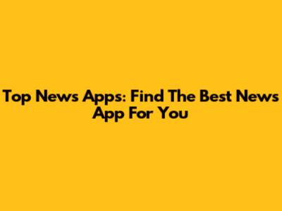 Top News Apps: Find The Best News App For You