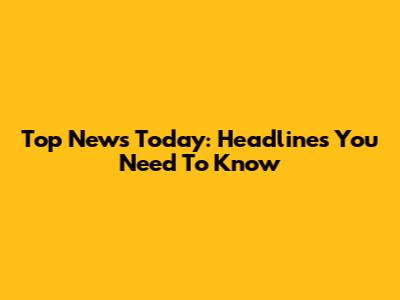 Top News Today: Headlines You Need To Know
