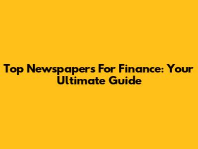 Top Newspapers For Finance: Your Ultimate Guide