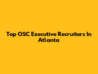 Top OSC Executive Recruiters In Atlanta