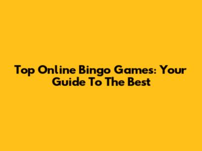 Top Online Bingo Games: Your Guide To The Best