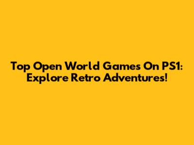 Top Open World Games On PS1: Explore Retro Adventures!