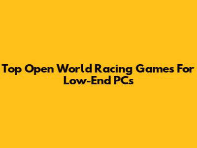 Top Open World Racing Games For Low-End PCs