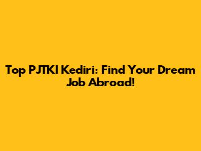 Top PJTKI Kediri: Find Your Dream Job Abroad!