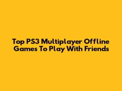 Top PS3 Multiplayer Offline Games To Play With Friends