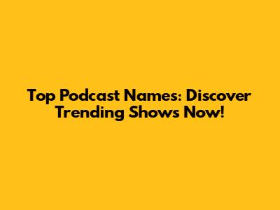 Top Podcast Names: Discover Trending Shows Now!